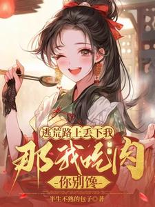 逃荒路上丢下我,那我吃肉你别馋